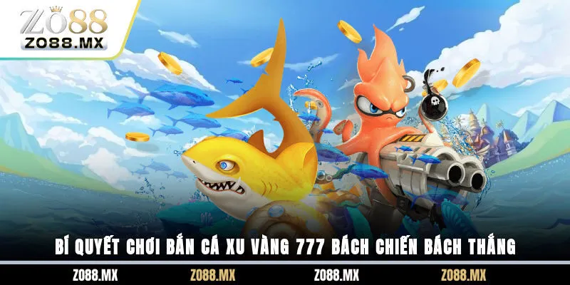 Bí quyết chơi bắn cá xu vàng 777 bách chiến bách thắng