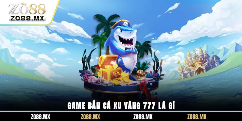 Game bắn cá xu vàng 777 là gì?