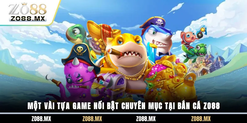 Một vài tựa game nổi bật chuyên mục tại bắn cá ZO88