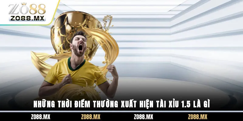 Những thời điểm thường xuất hiện tài xỉu 1.5 là gì?
