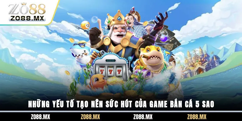 Những yếu tố tạo nên sức hút của game bắn cá 5 sao